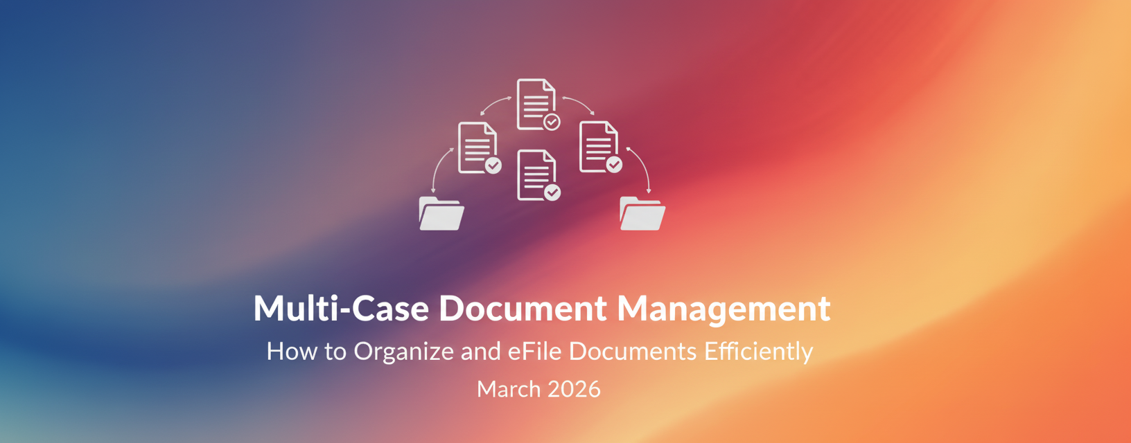 Multi-Case Document Management: How to Organize and eFile Documents Efficiently in 2026