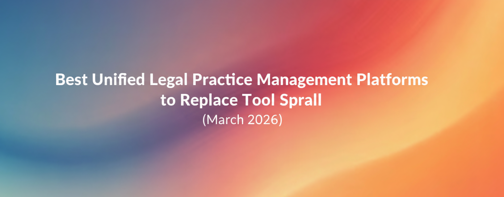 Best Unified Legal Practice Management Platforms to Replace Tool Sprawl (March 2026)