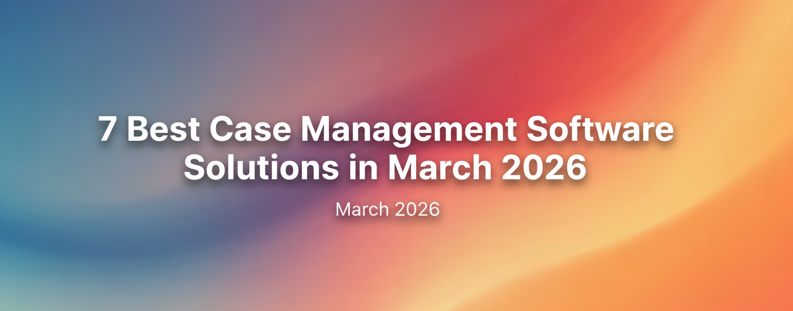 7 Best Case Management Software Solutions in March 2026